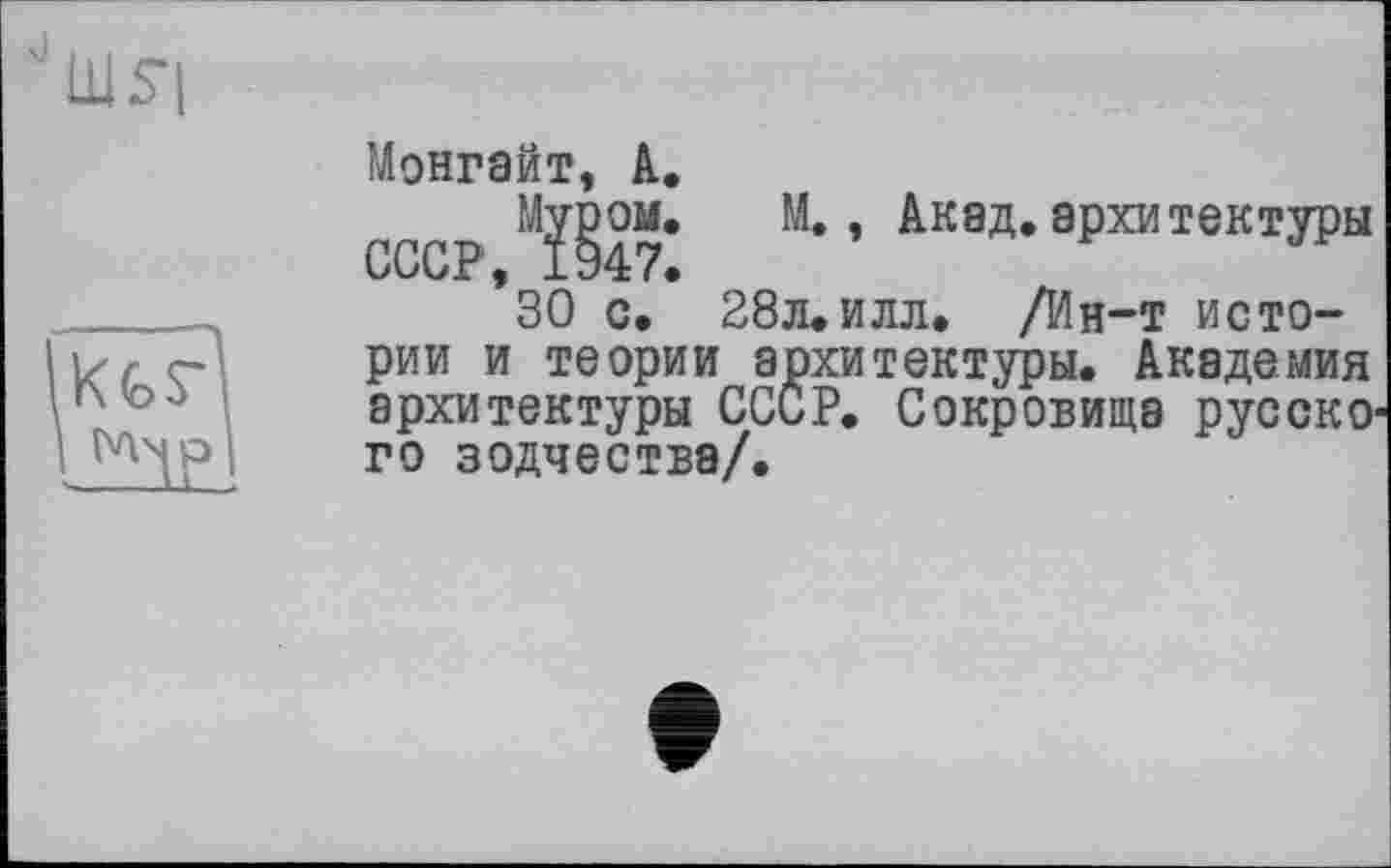 ﻿
xts-
Монгайт, à.
Муром. М., Акад, архитектуры СССР, 1947.
30 с. 28л.илл. /Ин-т истории и теории архитектуры. Академия архитектуры СССР. Сокровища русско' го зодчества/.